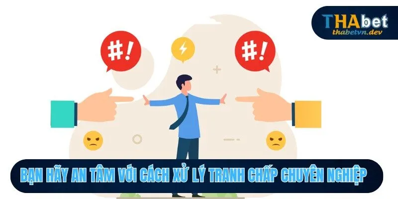 Điều Khoản Sử Dụng THABET - Nắm Rõ Để Chơi Game An Tâm 2 Bạn hãy an tâm với cách xử lý tranh chấp chuyên nghiệp