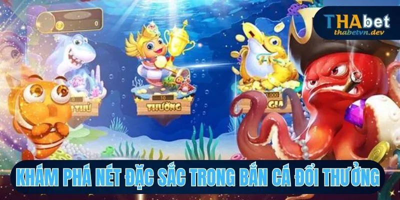 Bắn Cá Đổi Thưởng Cơ Hội Chinh Phục Giải Thưởng Tại THABET 3 Những nét độc đáo chỉ có trong săn cá đổi thưởng tại THABET