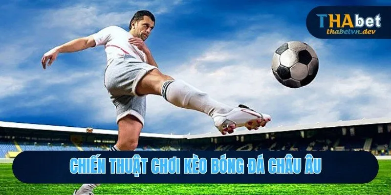 Kèo Bóng Đá Châu Âu - Ưu Tiên Số 1 Của Các Cược Thủ Thabet 2025 4 Lựa chọn kèo bóng đá