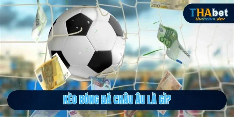 Kèo Bóng Đá Châu Âu - Ưu Tiên Số 1 Của Các Cược Thủ Thabet 2025 2 Khái niệm kèo bóng đá châu âu